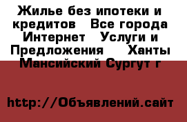Жилье без ипотеки и кредитов - Все города Интернет » Услуги и Предложения   . Ханты-Мансийский,Сургут г.